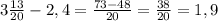 3\frac{13}{20}-2,4= \frac{73-48}{20}= \frac{38}{20}=1,9