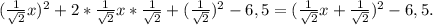 ( \frac{1}{ \sqrt{2} }x )^2+2*\frac{1}{ \sqrt{2}}x *\frac{1}{ \sqrt{2}}+(\frac{1}{ \sqrt{2}})^2-6,5=(\frac{1}{ \sqrt{2} }x+\frac{1}{ \sqrt{2}})^2-6,5.