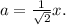 a=\frac{1}{ \sqrt{2} }x.
