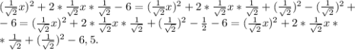 ( \frac{1}{ \sqrt{2} }x )^2+2*\frac{1}{ \sqrt{2}}x*\frac{1}{ \sqrt{2}}-6=( \frac{1}{ \sqrt{2} }x )^2+2*\frac{1}{ \sqrt{2}}x*\frac{1}{ \sqrt{2}}+(\frac{1}{ \sqrt{2}})^2-(\frac{1}{ \sqrt{2}})^2+ \\ &#10;-6=( \frac{1}{ \sqrt{2} }x )^2+2*\frac{1}{ \sqrt{2}}x*\frac{1}{ \sqrt{2}}+(\frac{1}{ \sqrt{2}})^2- \frac{1}{2}-6=( \frac{1}{ \sqrt{2} }x )^2+2*\frac{1}{ \sqrt{2}}x* \\ *\frac{1}{ \sqrt{2}}+(\frac{1}{ \sqrt{2}})^2-6,5.