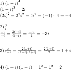 1)\left(1-i\right)^4 \\ \left(1-i\right)^2=2i \\ \left(2i\right)^2=2^2i^2=4i^2=\left(-1\right)\cdot \:4=-4 \\ \\ 2)\frac{3}{i} \\ \frac{-i}{-i}=\frac{3\left(-i\right)}{i\left(-i\right)}=\frac{-3i}{1}=-3i \\ \\ \\ 3)\frac{2}{1-i}=\frac{2\left(1+i\right)}{\left(1-i\right)\left(1+i\right)}=\frac{2\left(1+i\right)}{2}=1+i \\ \\ \\ 4)\left(1+i\right)\left(1-i\right)=1^2+1^2=2