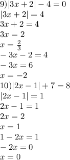 9) |3x+2|-4=0\\&#10;|3x+2|=4\\&#10;3x+2=4\\&#10;3x=2\\&#10;x = \frac{2}{3}\\&#10;-3x-2=4\\&#10;-3x=6\\&#10;x=-2\\&#10;10) |2x-1|+7=8\\&#10;|2x-1|=1\\&#10;2x-1=1\\&#10;2x=2\\&#10;x=1\\&#10;1-2x=1\\&#10;-2x=0\\&#10;x=0\\