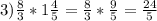 3) \frac{8}{3}*1 \frac{4}{5}= \frac{8}{3}* \frac{9}{5}= \frac{24}{5}