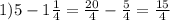 1)5 - 1 \frac{1}{4}= \frac{20}{4}- \frac{5}{4}= \frac{15}{4}