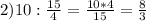 2)10: \frac{15}{4}= \frac{10*4}{15} = \frac{8}{3}