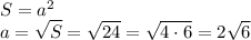 S = a^2\\&#10;a= \sqrt{S}= \sqrt{24}= \sqrt{4\cdot6}=2 \sqrt{6}