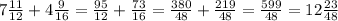 7\frac{11}{12} +4\frac{9}{16} =\frac{95}{12} +\frac{73}{16} =\frac{380}{48} +\frac{219}{48} =\frac{599}{48} =12\frac{23}{48}