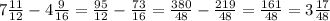 7\frac{11}{12} -4\frac{9}{16} =\frac{95}{12} -\frac{73}{16} =\frac{380}{48} -\frac{219}{48} =\frac{161}{48} =3\frac{17}{48}