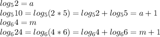 log_5 2 = a\\log_5 10 = log_5(2*5) = log_5 2 + log_5 5 = a +1\\&#10;log_6 4 = m\\&#10;log_6 24 = log_6 (4*6) = log_6 4 + log_6 6 = m + 1