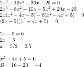 2x^3-13x^2+30x-25=0 \\ 2x^3-8x^2+10x-5x^2+20x-25 \\ 2x(x^2-4x+5)-5(x^2-4x+5)=0 \\ (2x-5)(x^2-4x+5)=0 \\ \\ 2x-5=0 \\ 2x=5 \\ x=5/2=2.5 \\ \\ x^2-4x+5=0 \\ D=16-20=-4