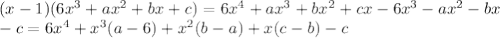 (x-1)(6x^3+ax^2+bx+c)=6x^4+ax^3+bx^2+cx-6x^3-ax^2-bx \\-c=6x^4+x^3(a-6)+x^2(b-a)+x(c-b)-c