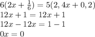 6(2x+ \frac{1}{6} )=5(2,4x+0,2)&#10;\\12x+1=12x+1&#10;\\12x-12x=1-1&#10;\\0x=0