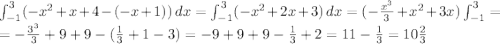 \int_{-1}^{3} (-x^2+x+4-(-x+1))\, dx=\int_{-1}^{3}(-x^2+2x+3)\, dx=(-\frac{x^3}{3}+x^2+3x)\int_{-1}^{3}= \\=-\frac{3^3}{3}+9+9-(\frac{1}{3}+1-3)=-9+9+9-\frac{1}{3}+2=11-\frac{1}{3}=10\frac{2}{3}