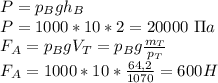 P=p_Bgh_B\\&#10;P=1000*10*2=20000\ \Pi a\\&#10;F_A=p_BgV_T=p_Bg \frac{m_T}{p_T} \\&#10;F_A=1000*10* \frac{64,2}{1070} =600H