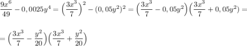 \dfrac{9x^6}{49}-0,0025y^4=\Big(\dfrac{3x^3}{7}\Big)^2-(0,05y^2)^2=\Big(\dfrac{3x^3}{7}-0,05y^2\Big)\Big(\dfrac{3x^3}{7}+0,05y^2)=\\\\\\=\Big(\dfrac{3x^3}{7}-\dfrac{y^2}{20}\Big)\Big(\dfrac{3x^3}{7}+\dfrac{y^2}{20}\Big)