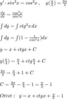 y'\cdot sin^2x=cos^2x\; ,\quad y( \frac{\pi }{4})= \frac{3\pi }{4} \\\\ \frac{dy}{dx}= \frac{cos^2x}{sin^2x}\\\\\int dy=\int ctg^2x\, dx\\\\\int dy=\int (1-\frac{1}{sin^2x})dx\\\\y= x+ctgx+C\\\\y( \frac{\pi }{4} )= \frac{\pi}{4}+ctg\frac{\pi }{4}+C\\\\ \frac{3\pi}{4}=\frac{\pi}{4}+1+C\\\\C= \frac{3\pi}{4}-\frac{\pi }{4}-1= \frac{\pi}{2}-1\\\\Otvet:\; \; y=x+ctgx+ \frac{\pi }{2} -1