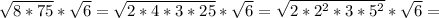 \sqrt{8*75} *\sqrt{6} =\sqrt{2*4*3*25}} *\sqrt{6} =\sqrt{2*2^{2}*3*5^{2}} *\sqrt{6} =