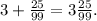 3+\frac{25}{99} =3\frac{25}{99} .