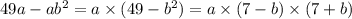 49a - ab {}^{2} = a \times (49 - b {}^{2} ) = a \times (7 - b) \times (7 + b)