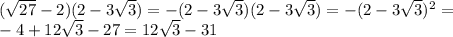 (\sqrt{27}-2)(2-3\sqrt{3}) = -(2-3\sqrt{3})(2-3\sqrt{3}) = -(2-3\sqrt{3})^2 = \\&#10;-4+12\sqrt{3}-27 = 12\sqrt{3}-31\\