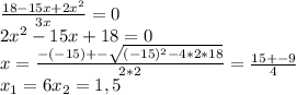 \frac{18-15x+2x^2}{3x} =0 \\ &#10;2x^2-15x+18=0 \\ &#10;x= \frac{-(-15)+- \sqrt{(-15)^2-4*2*18} }{2*2}= \frac{15+-9}{4} \\ &#10;x _{1}=6 &#10; x_{2} =1,5