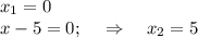 x_1=0\\ x-5=0;~~~\Rightarrow~~~x_2=5