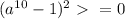 (a^{10}-1)^{2}\ \textgreater \ =0