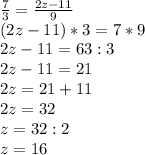 \frac{7}{3} = \frac{2z-11}{9} \\ (2z-11)*3=7*9 \\ 2z-11=63:3 \\ 2z-11=21 \\ 2z=21+11 \\ 2z=32 \\ z=32:2 \\ z=16