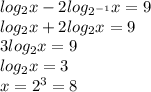 log_2x - 2log_{2^{-1}}x = 9\\&#10;log_2x + 2log_2x = 9\\&#10;3log_2x = 9\\&#10;log_2x=3\\&#10;x = 2^3 = 8