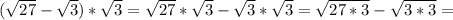 (\sqrt{27}- \sqrt{3}) *\sqrt{3}= \sqrt{27}* \sqrt{3} -\sqrt{3}* \sqrt{3} =\sqrt{27*3} -\sqrt{3*3} =