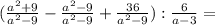 ( \frac{a^{2} + 9 }{a^{2}-9} - \frac{ a^{2} -9} {a^{2}-9} + \frac{36}{ a^{2}-9 } ) : \frac{6}{a-3} =