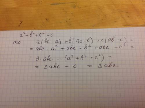 Докажите, что если а^2+b^2+с^2=0, то a(bc-a)+b(ac-b)+c(ab-c)=3abc