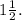 1 \frac{1}{2}.