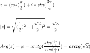 \displaystyle z = (cos( \frac{ \pi }{3}) + i*sin( \frac{3 \pi }{4}) \\ \\ \\ |z| = \sqrt{( \frac{1}{2})^2 + (\frac{ \sqrt{2} }{2})^2 } = \frac{ \sqrt{3} }{2} \\ \\ \\ Arg(z) = \varphi = arctg( \frac{sin( \frac{3 \pi }{4}) }{cos( \frac{ \pi }{3}) }) = arctg( \sqrt{2})