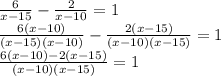 \frac{6}{x-15} - \frac{2}{x-10}=1 \\ \frac{6(x-10)}{(x-15)(x-10)} - \frac{2(x-15)}{(x-10)(x-15)}=1 \\ \frac{6(x-10) - 2(x-15)}{(x-10)(x-15)}=1