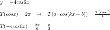 y=-4cos6x\\\\T(cosx)=2\pi \; \; \; \to \; \; \; T(a\cdot cos(kx+b))=\frac{T(cosx)}{k}\\\\T(-4cos6x)=\frac{2\pi}{6}=\frac{\pi}{3}