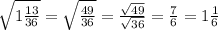 \sqrt{1\frac{13}{36}} = \sqrt{\frac{49}{36}} = \frac{\sqrt{49}}{\sqrt{36}} = \frac{7}{6} = 1\frac{1}{6}