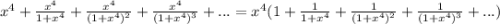 x^{4}+\frac{x^{4}}{1+x^{4}}+\frac{x^{4} }{(1+x^{4})^{2}}+\frac{x^{4}}{(1+x^{4})^{3}}+...}=x^{4} (1+\frac{1}{1+x^{4}}+\frac{1}{(1+x^{4})^{2}}+\frac{1}{(1+x^{4})^{3}}+...)