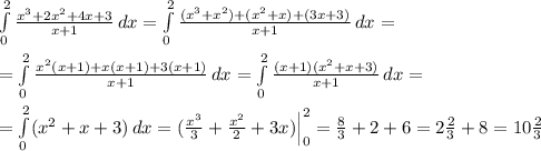 \int\limits^2_0 \frac{x^3+2x^2+4x+3}{x+1} \, dx= \int\limits^2_0 \frac{(x^3+x^2)+(x^2+x)+(3x+3)}{x+1} \, dx =\\\\= \int\limits^2_0 \frac{x^2(x+1)+x(x+1)+3(x+1)}{x+1} \, dx= \int\limits^2_0 \frac{(x+1)(x^2+x+3)}{x+1} \, dx =\\\\= \int\limits^2_0 (x^2+x+3) \, dx= (\frac{x^3}{3}+\frac{x^2}{2}+3x)\Big |_0^2= \frac{8}{3} +2+6=2\frac{2}{3}+8=10\frac{2}{3}