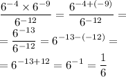 \displaystyle\frac{ {6}^{ - 4} \times {6}^{ - 9} }{ {6}^{ - 12} } = \frac{ {6}^{ - 4 + ( - 9)} }{ {6}^{ - 12} } = \\ = \frac{ {6}^{ - 13} }{ {6}^{ - 12} } = {6}^{ - 13 - ( - 12)} = \\ = {6}^{ - 13 + 12} = {6}^{ - 1} = \frac{1}{6}