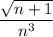 $\frac{\sqrt{n+1}}{n^3}