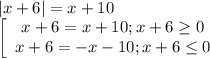 |x+6|=x+10 \\ \left[\begin{array}{ccc}x+6=x+10;x+6 \geq 0\\x+6=-x-10;x+6 \leq 0\end{array}