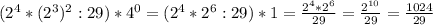 (2^{4}*(2^3)^2:29)*4^0=(2^4*2^6:29)*1= \frac{2^4*2^6}{29} = \frac{2^{10}}{29}= \frac{1024}{29}