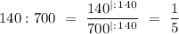 140:700 \ = \ \dfrac{140^|^:^1^4^0}{700^|^:^1^4^0} \ = \ \dfrac{1}{5}