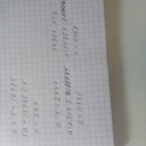 Реши уравнения: а×5=12735; а÷5=2347; 14307÷x =3