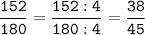 \tt\displaystyle\frac{152}{180}=\frac{152:4}{180:4}=\frac{38}{45}