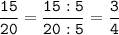 \tt\displaystyle\frac{15}{20}=\frac{15:5}{20:5}=\frac{3}{4}\\