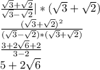 \frac{ \sqrt{3}+ \sqrt{2} }{ \sqrt{3} - \sqrt{2} } |*( \sqrt{3} + \sqrt{2} ) \\ 
 \frac{( \sqrt{3}+ \sqrt{2}) ^{2} {} }{( \sqrt{3} - \sqrt{2})*(\sqrt{3}+ \sqrt{2}) } \\ 
 \frac{3+2 \sqrt{6} +2 }{3-2} \\ 
5+2 \sqrt{6}