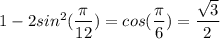 1-2sin^2( \dfrac{ \pi }{12}) =cos( \dfrac{ \pi }{6})= \dfrac{ \sqrt{3} }{2}