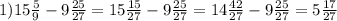 1) 15 \frac{5}{9} - 9\frac{25}{27} =15 \frac{15}{27} -9 \frac{25}{27} = 14 \frac{42}{27} -9 \frac{25}{27} =5 \frac{17}{27}